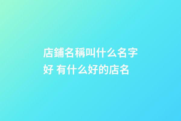 店鋪名稱叫什么名字好 有什么好的店名-第1張-店鋪起名-玄機派